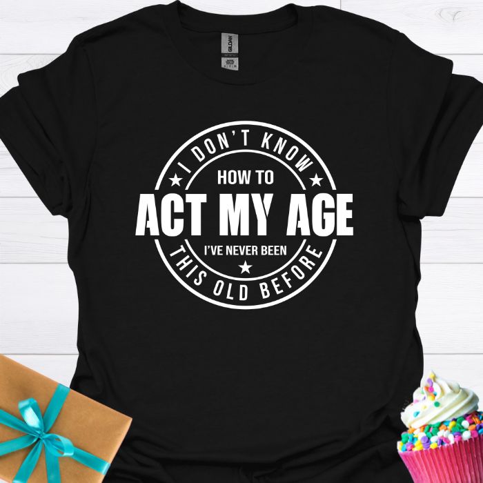 I Don't Know How to Act My Age T-shirt