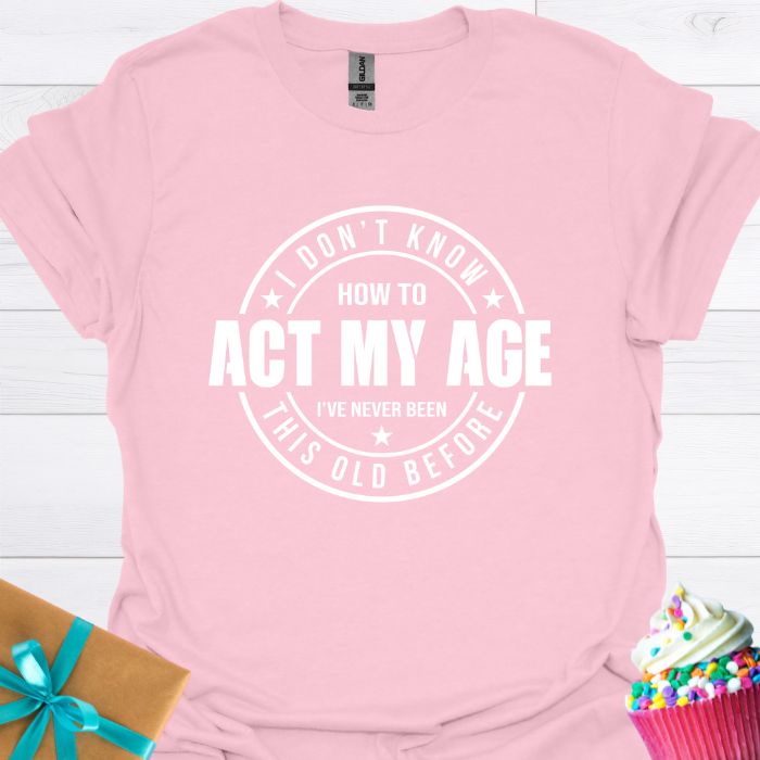 I Don't Know How to Act My Age T-shirt