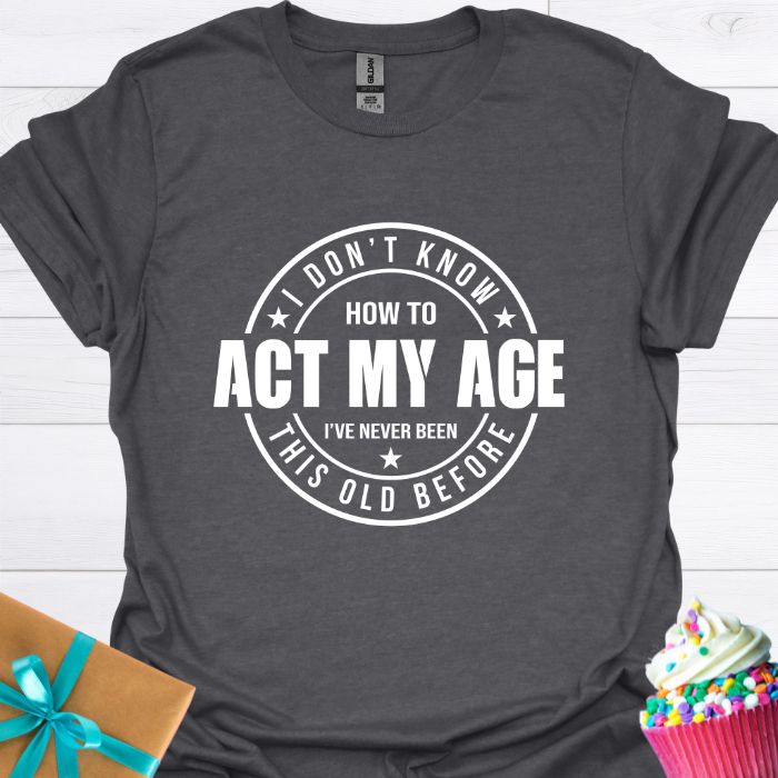 I Don't Know How to Act My Age T-shirt