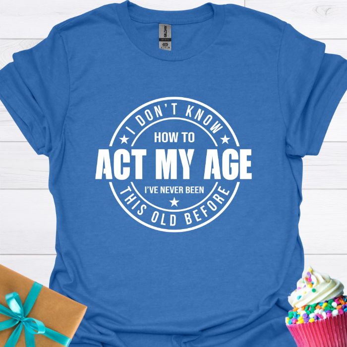 I Don't Know How to Act My Age T-shirt
