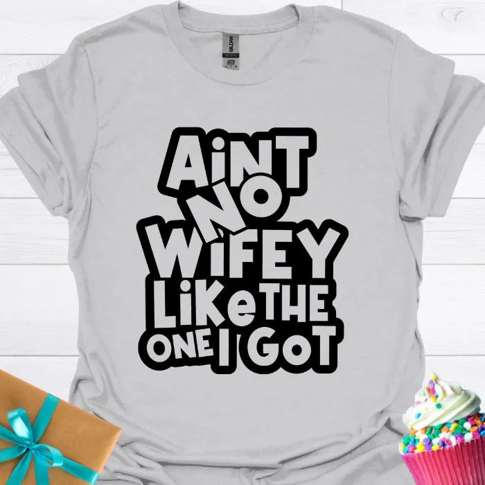 Aint No Wifey Like the One I Got T-shirt