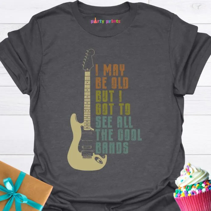 I May Be Old But I Got to See All the Cool Bands T-Shirt