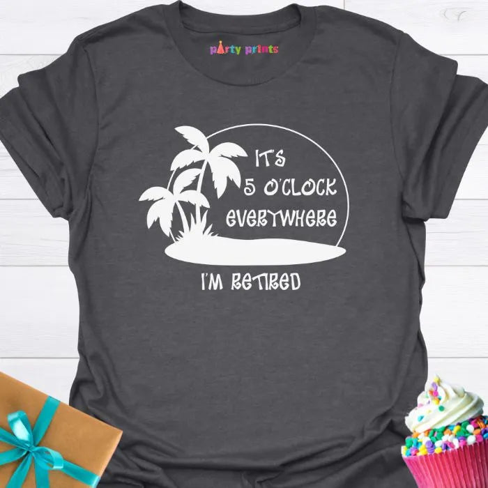 It's Five O'Clock Everywhere, I'm Retiired T-Shirt