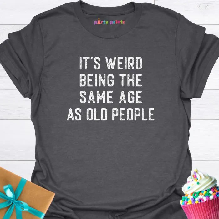 It's Weird Being the Same Age as Old People T-Shirt