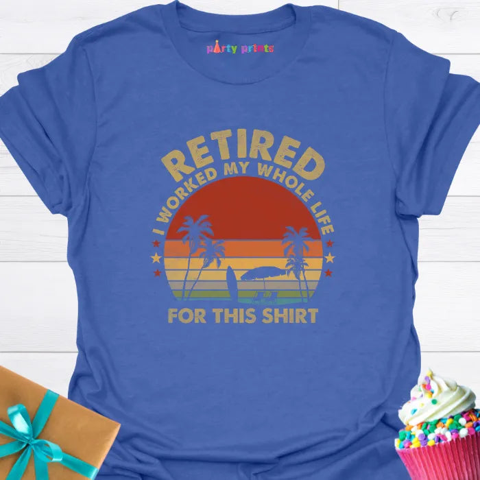 Retired I Worked My Whole Life for This Shirt T-Shirt