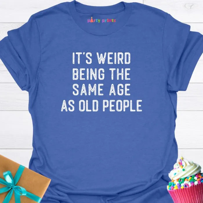 It's Weird Being the Same Age as Old People T-Shirt