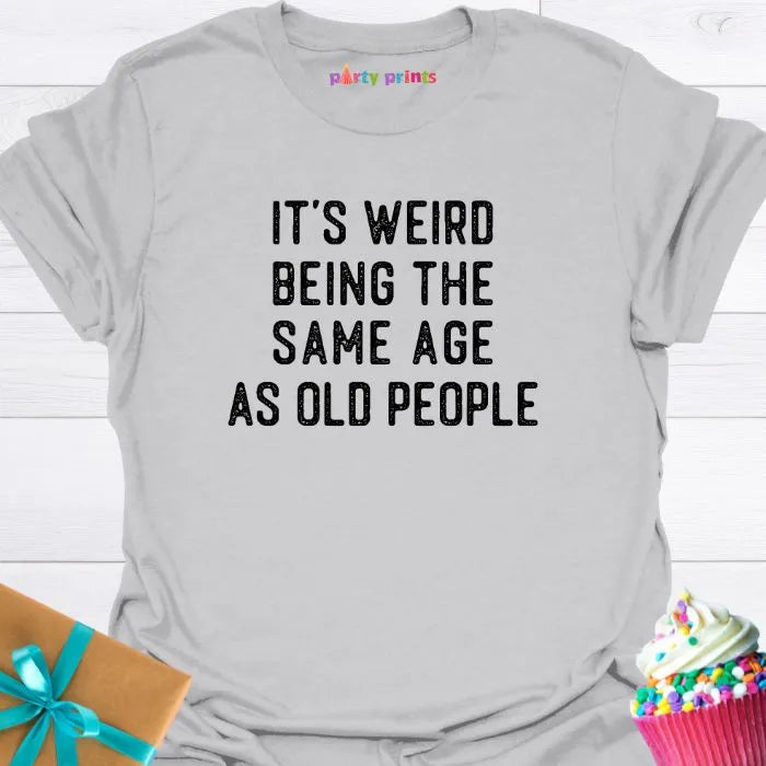 It's Weird Being the Same Age as Old People T-Shirt