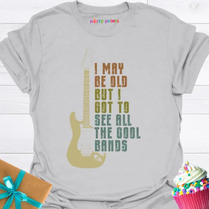 I May Be Old But I Got to See All the Cool Bands T-Shirt