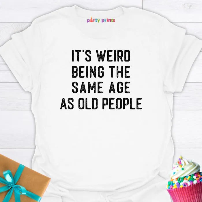 It's Weird Being the Same Age as Old People T-Shirt