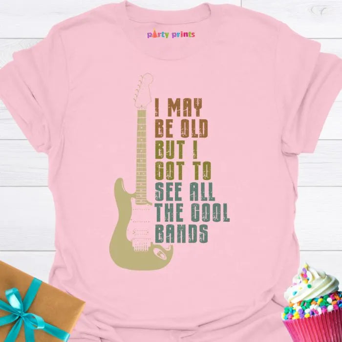 I May Be Old But I Got to See All the Cool Bands T-Shirt