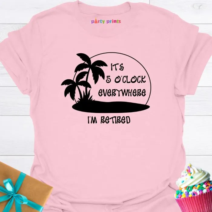It's Five O'Clock Everywhere, I'm Retiired T-Shirt