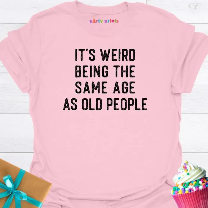It's Weird Being the Same Age as Old People T-Shirt