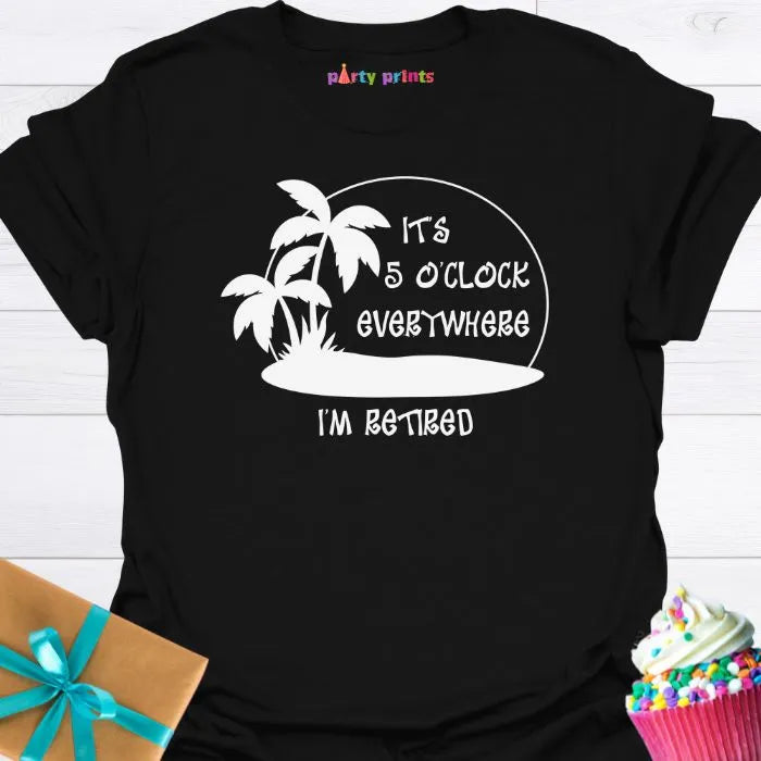 It's Five O'Clock Everywhere, I'm Retiired T-Shirt