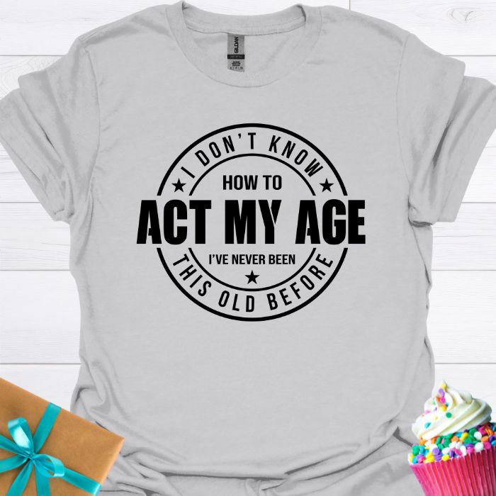 I Don't Know How to Act My Age T-shirt
