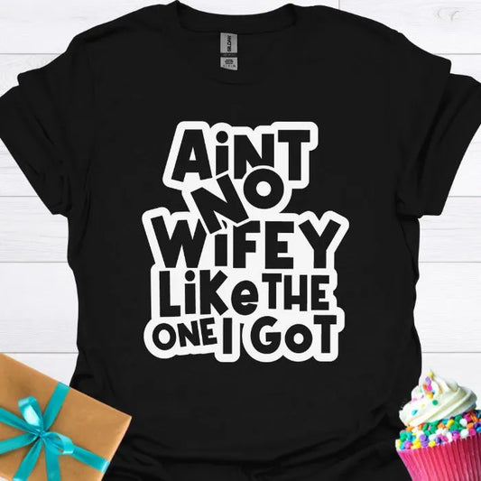 Aint No Wifey Like the One I Got T-shirt