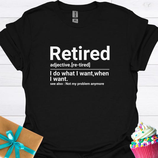Retired:  I Do What I Want When I Want T-shirt