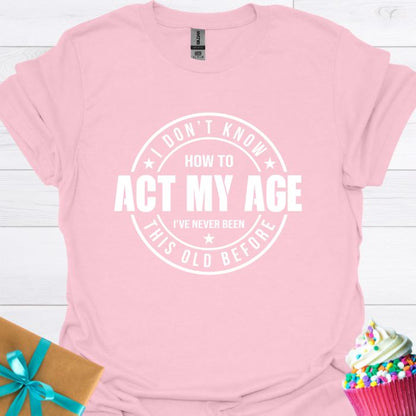 I Don't Know How to Act My Age T-shirt