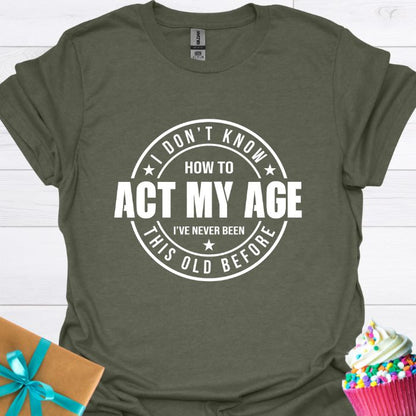 I Don't Know How to Act My Age T-shirt