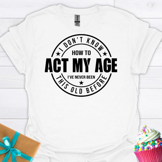 I Don't Know How to Act My Age T-shirt