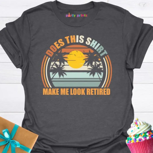 Does This Shirt Make Me Look Retired T-Shirt