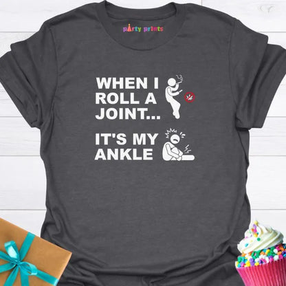When I Roll a Joint It's My Ankle T-Shirt