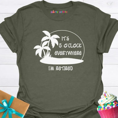 It's Five O'Clock Everywhere, I'm Retiired T-Shirt