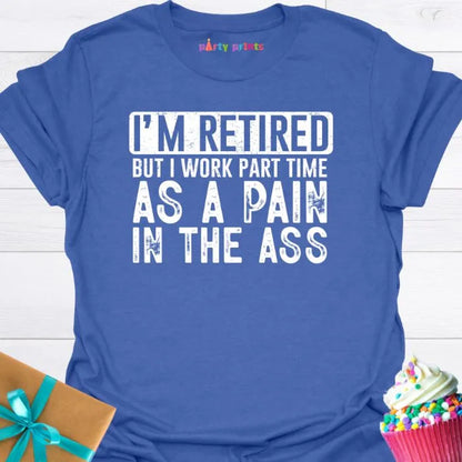 I'm Retired But I Work Part Time as a Pain T-Shirt