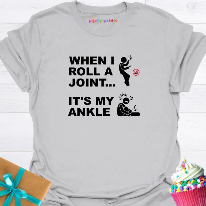 When I Roll a Joint It's My Ankle T-Shirt