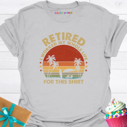 Retired I Worked My Whole Life for This Shirt T-Shirt