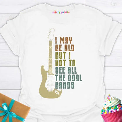 I May Be Old But I Got to See All the Cool Bands T-Shirt