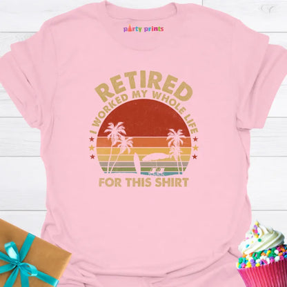 Retired I Worked My Whole Life for This Shirt T-Shirt