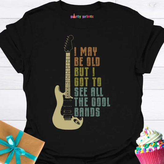 I May Be Old But I Got to See All the Cool Bands T-Shirt